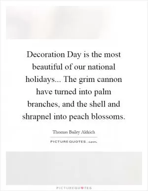 Decoration Day is the most beautiful of our national holidays... The grim cannon have turned into palm branches, and the shell and shrapnel into peach blossoms Picture Quote #1