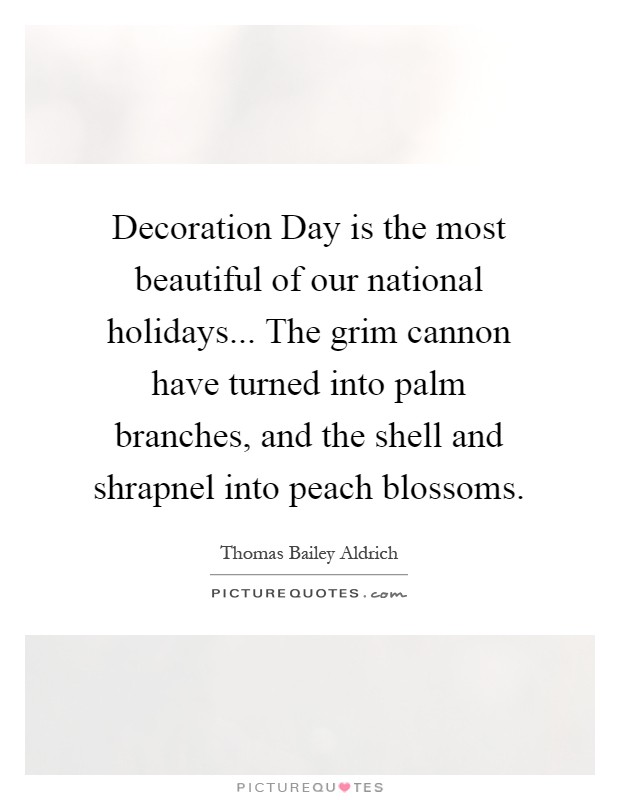 Decoration Day is the most beautiful of our national holidays... The grim cannon have turned into palm branches, and the shell and shrapnel into peach blossoms Picture Quote #1