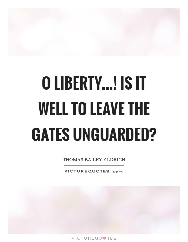 O Liberty...! is it well To leave the gates unguarded? Picture Quote #1