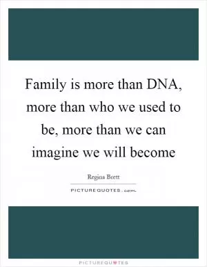Family is more than DNA, more than who we used to be, more than we can imagine we will become Picture Quote #1