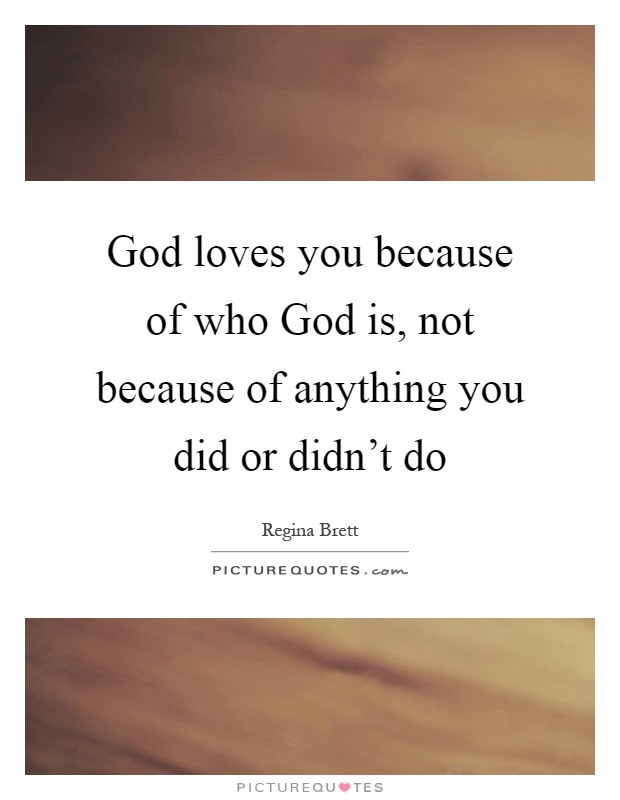 God loves you because of who God is, not because of anything you did or didn't do Picture Quote #1