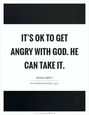 It’s OK to get angry with God. He can take it Picture Quote #1