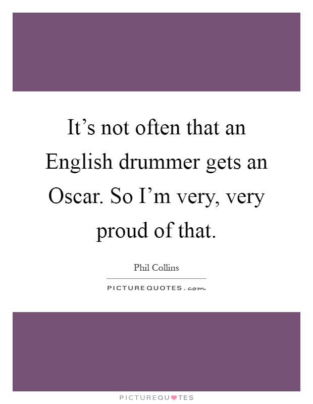 It's not often that an English drummer gets an Oscar. So I'm very, very proud of that Picture Quote #1