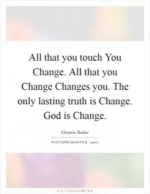 All that you touch You Change. All that you Change Changes you. The only lasting truth is Change. God is Change Picture Quote #1