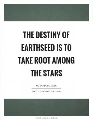 The destiny of Earthseed is to take root among the stars Picture Quote #1