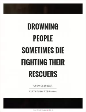 Drowning people Sometimes die Fighting their rescuers Picture Quote #1