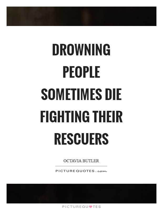 Drowning people Sometimes die Fighting their rescuers Picture Quote #1