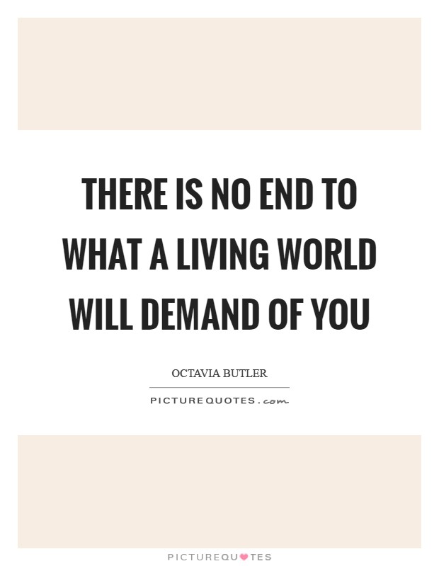 There is no end To what a living world Will demand of you Picture Quote #1