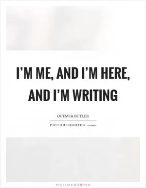 I’m me, and I’m here, and I’m writing Picture Quote #1
