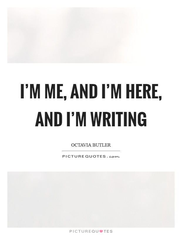 I'm me, and I'm here, and I'm writing Picture Quote #1