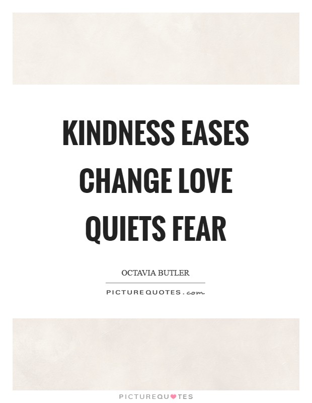 Kindness eases change Love quiets fear Picture Quote #1