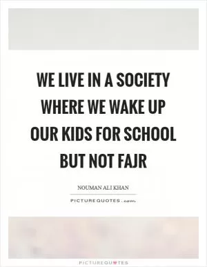 We live in a society where we wake up our kids for school but not Fajr Picture Quote #1