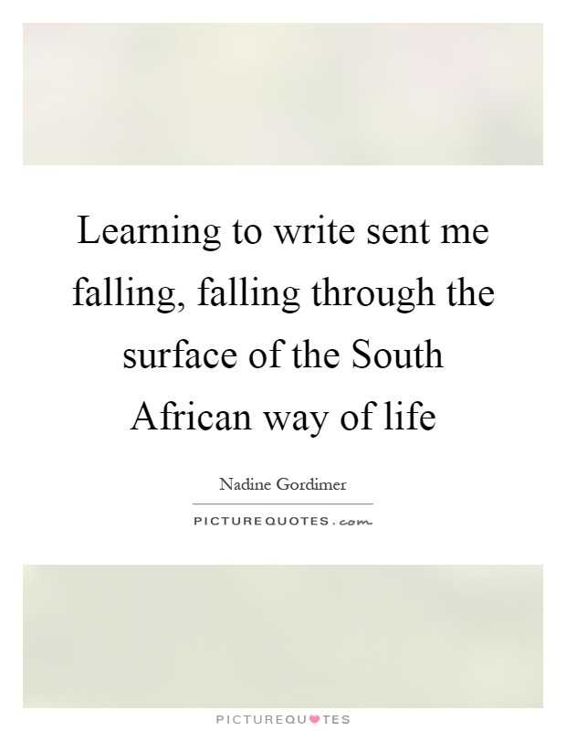 Learning to write sent me falling, falling through the surface of the South African way of life Picture Quote #1