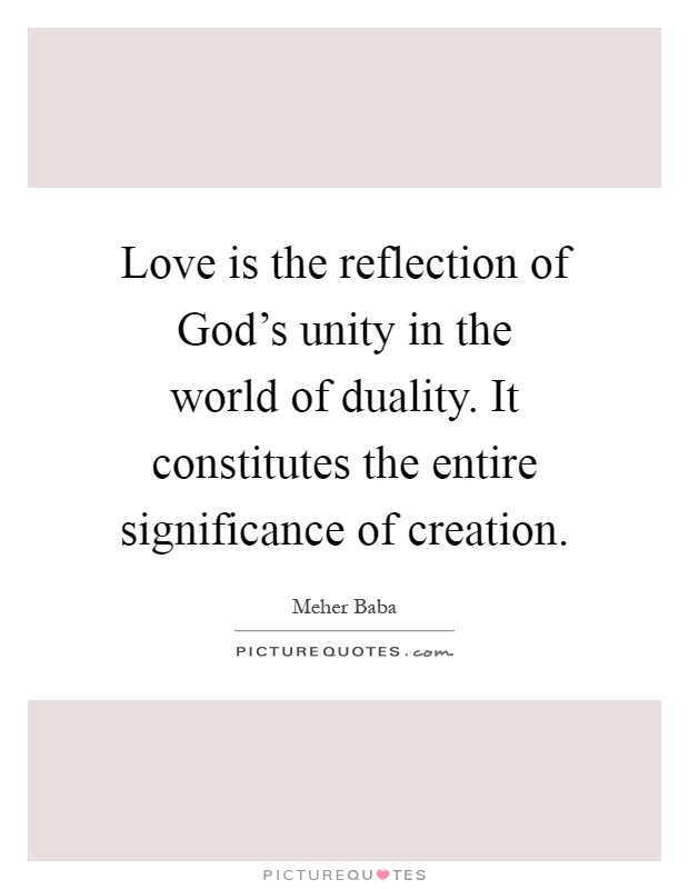 Love is the reflection of God's unity in the world of duality. It constitutes the entire significance of creation Picture Quote #1