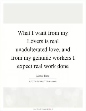 What I want from my Lovers is real unadulterated love, and from my genuine workers I expect real work done Picture Quote #1