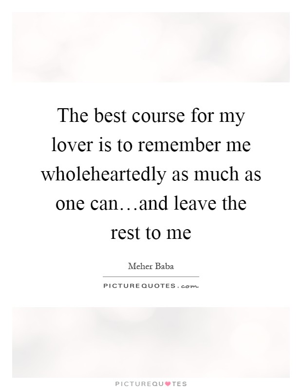 The best course for my lover is to remember me wholeheartedly as much as one can…and leave the rest to me Picture Quote #1