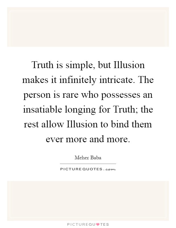 Truth is simple, but Illusion makes it infinitely intricate. The person is rare who possesses an insatiable longing for Truth; the rest allow Illusion to bind them ever more and more Picture Quote #1