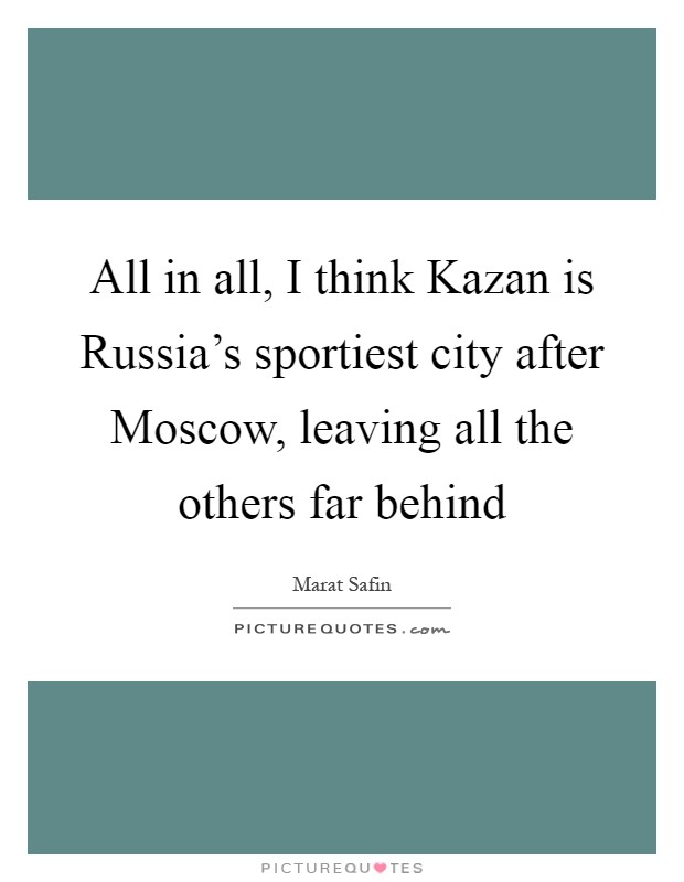 All in all, I think Kazan is Russia's sportiest city after Moscow, leaving all the others far behind Picture Quote #1