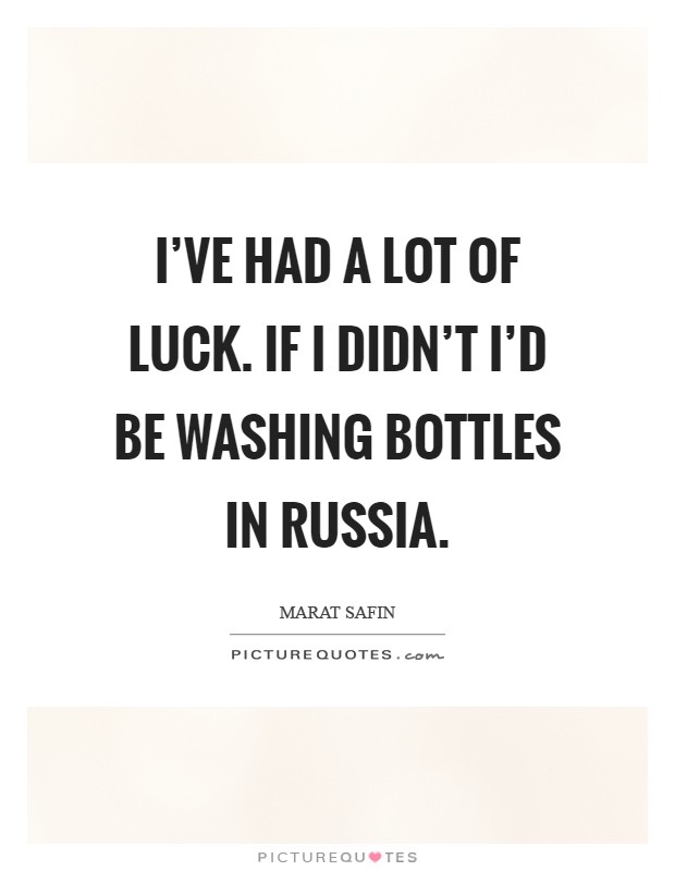 I've had a lot of luck. If I didn't I'd be washing bottles in Russia Picture Quote #1