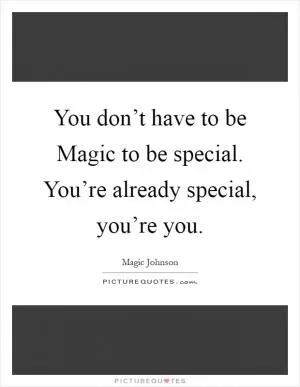 You don’t have to be Magic to be special. You’re already special, you’re you Picture Quote #1