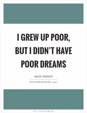 I grew up poor, but I didn’t have poor dreams Picture Quote #1