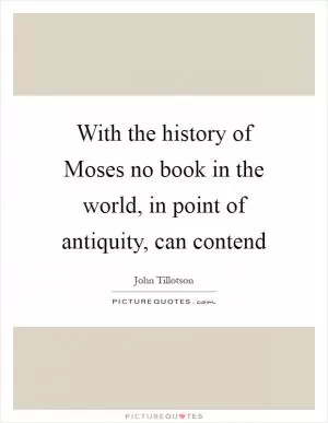 With the history of Moses no book in the world, in point of antiquity, can contend Picture Quote #1