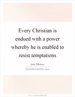 Every Christian is endued with a power whereby he is enabled to resist temptations Picture Quote #1
