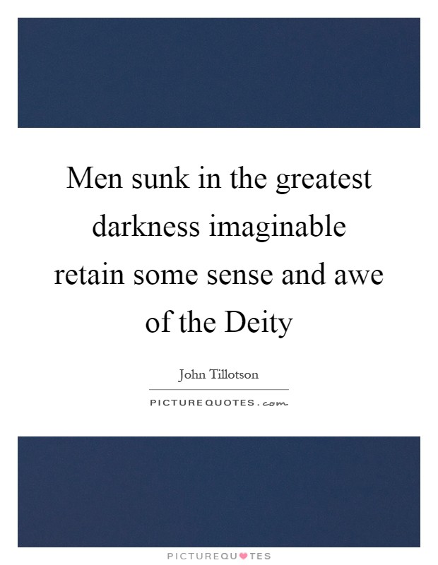 Men sunk in the greatest darkness imaginable retain some sense and awe of the Deity Picture Quote #1