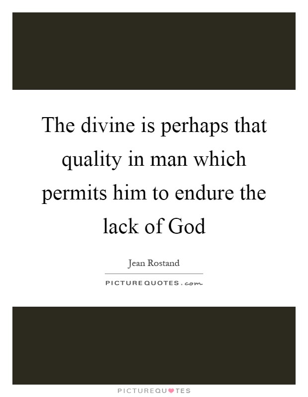 The divine is perhaps that quality in man which permits him to endure the lack of God Picture Quote #1
