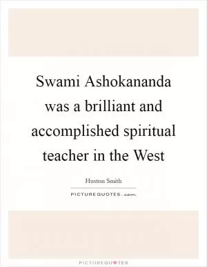 Swami Ashokananda was a brilliant and accomplished spiritual teacher in the West Picture Quote #1