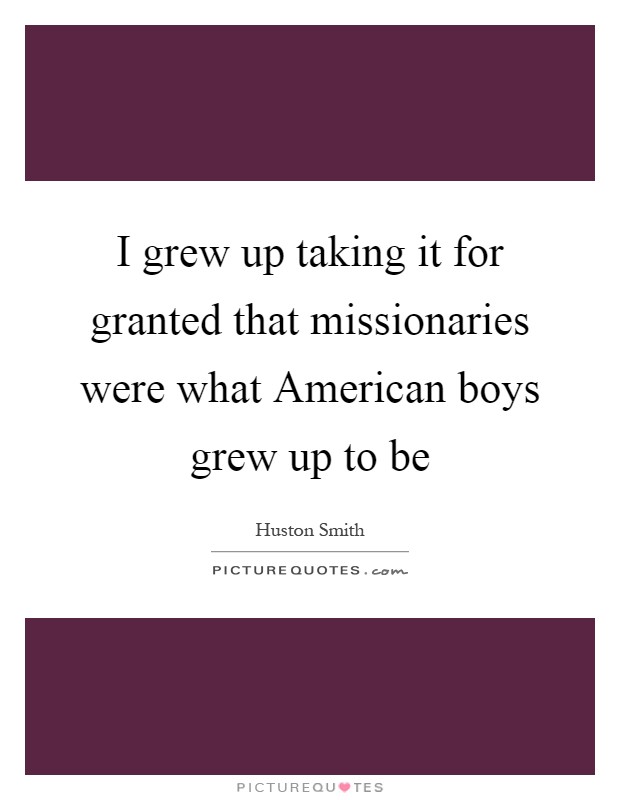 I grew up taking it for granted that missionaries were what American boys grew up to be Picture Quote #1