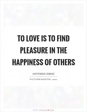 TO LOVE is to find pleasure in the happiness of others Picture Quote #1