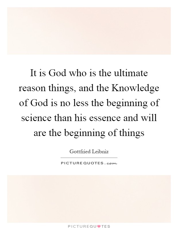 It is God who is the ultimate reason things, and the Knowledge of God is no less the beginning of science than his essence and will are the beginning of things Picture Quote #1