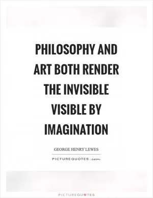 Philosophy and Art both render the invisible visible by imagination Picture Quote #1