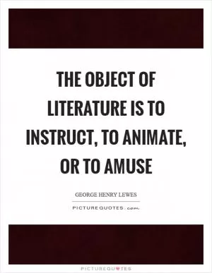 The object of Literature is to instruct, to animate, or to amuse Picture Quote #1