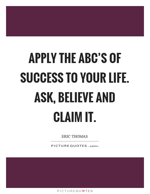 Apply the ABC's of success to your life. Ask, Believe and Claim It Picture Quote #1