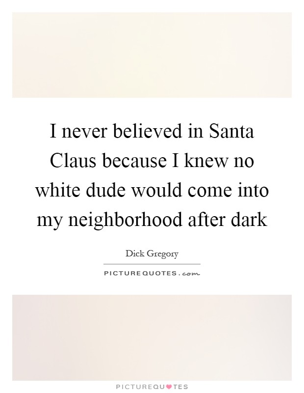 I never believed in Santa Claus because I knew no white dude would come into my neighborhood after dark Picture Quote #1