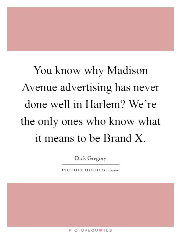 You know why Madison Avenue advertising has never done well in Harlem? We're the only ones who know what it means to be Brand X Picture Quote #1