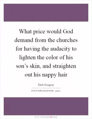 What price would God demand from the churches for having the audacity to lighten the color of his son’s skin, and straighten out his nappy hair Picture Quote #1