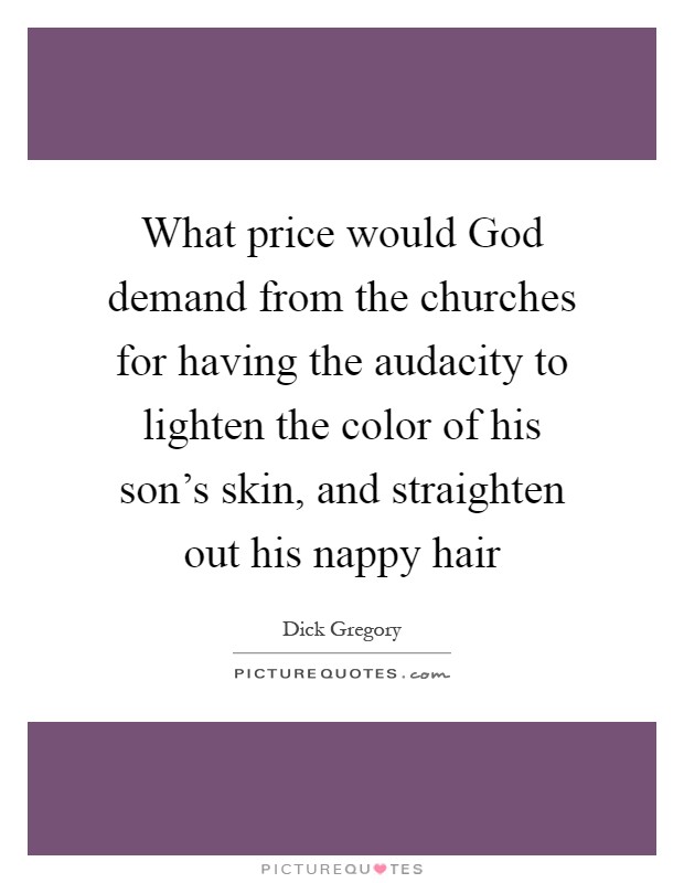 What price would God demand from the churches for having the audacity to lighten the color of his son's skin, and straighten out his nappy hair Picture Quote #1