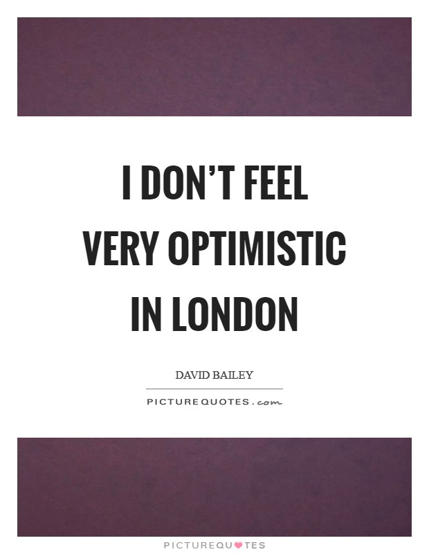 I don't feel very optimistic in London Picture Quote #1