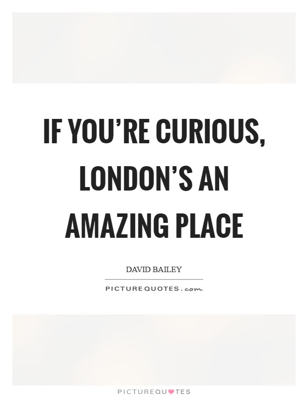 If you're curious, London's an amazing place Picture Quote #1