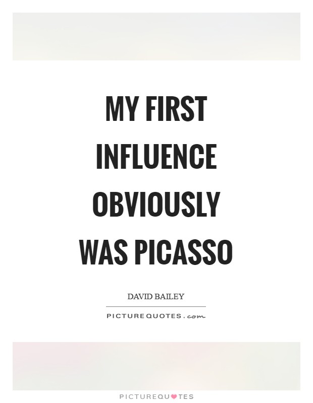 My first influence obviously was Picasso Picture Quote #1