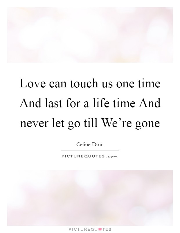 Love can touch us one time And last for a life time And never let go till We're gone Picture Quote #1