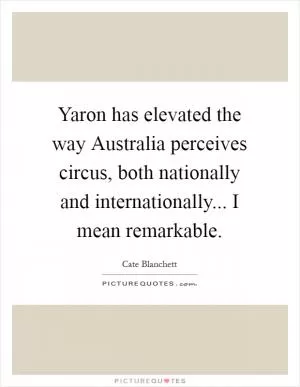 Yaron has elevated the way Australia perceives circus, both nationally and internationally... I mean remarkable Picture Quote #1