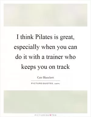 I think Pilates is great, especially when you can do it with a trainer who keeps you on track Picture Quote #1