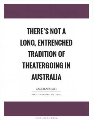 There’s not a long, entrenched tradition of theatergoing in Australia Picture Quote #1