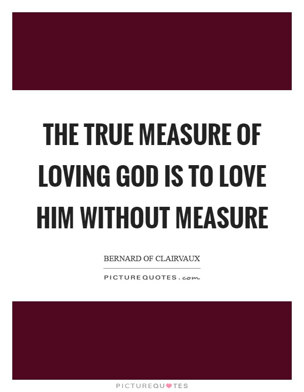 The true measure of loving God is to love him without measure Picture Quote #1