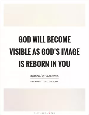 God will become visible as God’s image is reborn in you Picture Quote #1