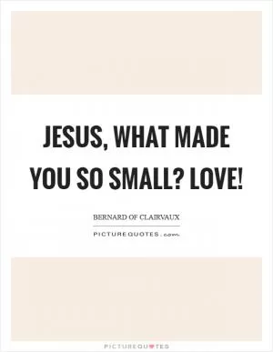 Jesus, what made You so small? LOVE! Picture Quote #1